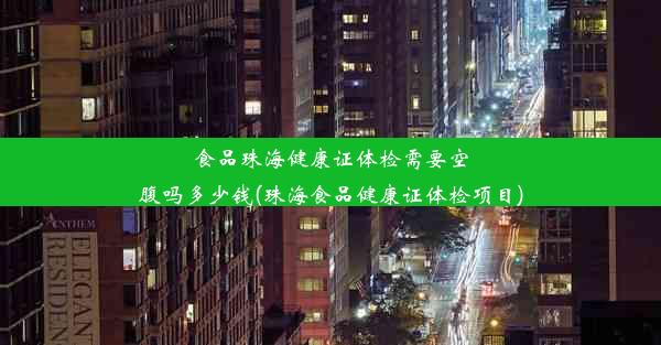 食品珠海健康证体检需要空腹吗多少钱(珠海食品健康证体检项目)