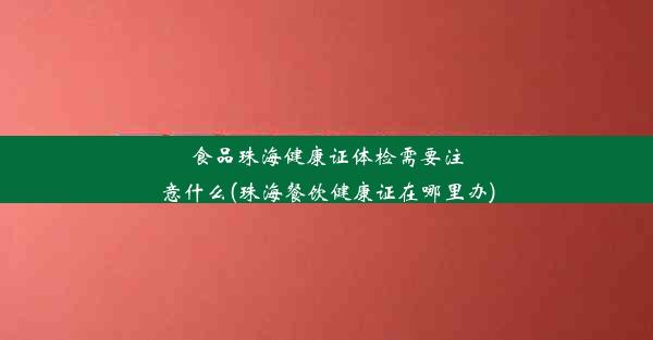 食品珠海健康证体检需要注意什么(珠海餐饮健康证在哪里办)