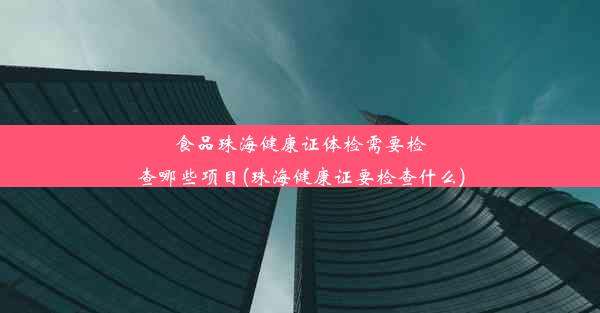 食品珠海健康证体检需要检查哪些项目(珠海健康证要检查什么)