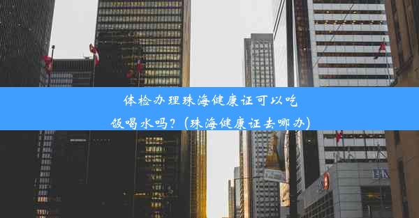 体检办理珠海健康证可以吃饭喝水吗？(珠海健康证去哪办)