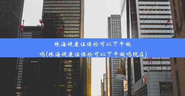 珠海健康证体检可以下午做吗(珠海健康证体检可以下午做吗现在)