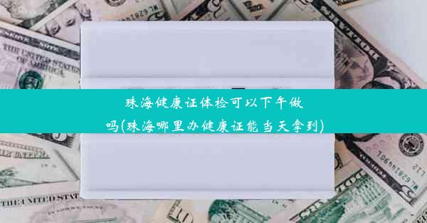 珠海健康证体检可以下午做吗(珠海哪里办健康证能当天拿到)