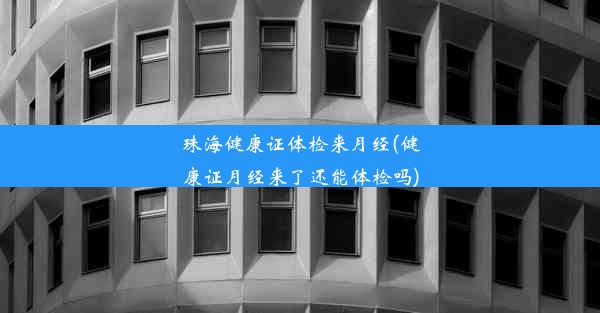 珠海健康证体检来月经(健康证月经来了还能体检吗)