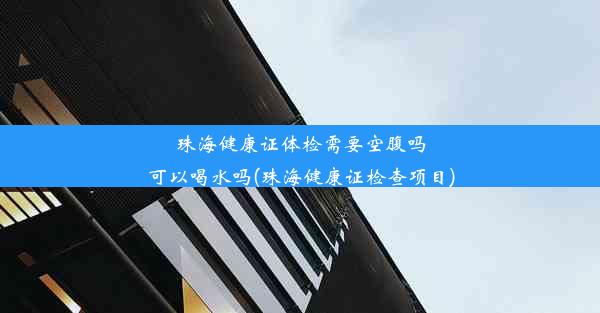 <b>珠海健康证体检需要空腹吗可以喝水吗(珠海健康证检查项目)</b>