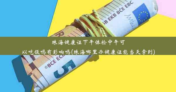 珠海健康证下午体检中午可以吃饭吗有影响吗(珠海哪里办健康证能当天拿到)