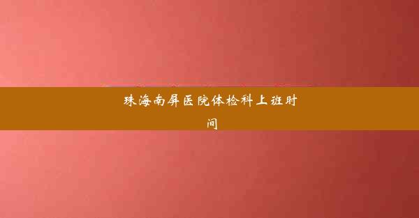 珠海南屏医院体检科上班时间