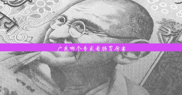 广东哪个专家看肠胃厉害