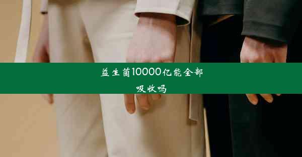 益生菌10000亿能全部吸收吗