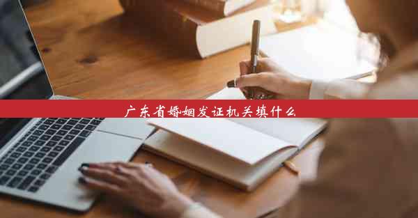 广东省婚姻发证机关填什么