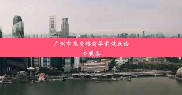 广州市免费婚前孕前健康检查服务