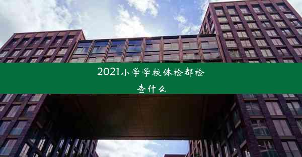 2021小学学校体检都检查什么