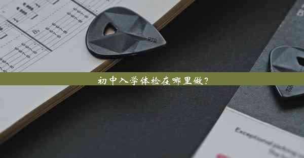 <b>初中入学体检在哪里做？</b>