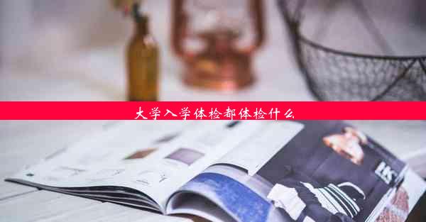 大学入学体检都体检什么