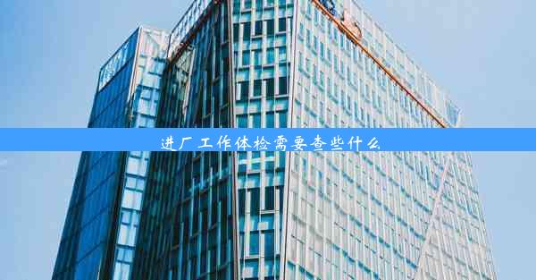 进厂工作体检需要查些什么