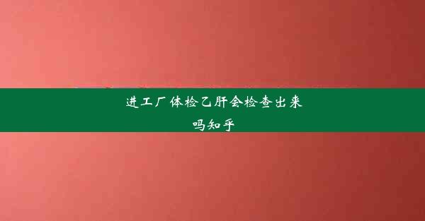 进工厂体检乙肝会检查出来吗知乎