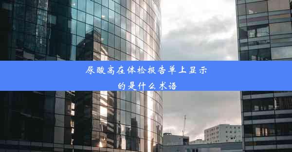 尿酸高在体检报告单上显示的是什么术语