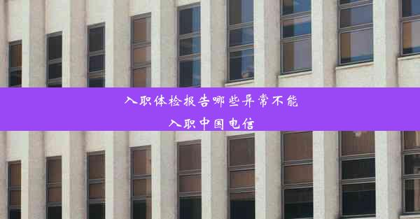 入职体检报告哪些异常不能入职中国电信