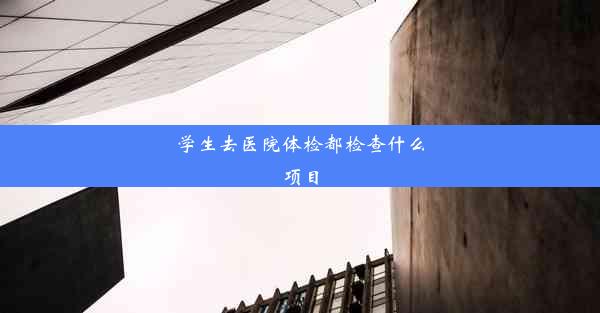 <b>学生去医院体检都检查什么项目</b>