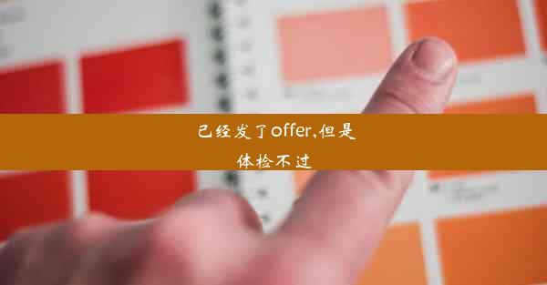 <b>已经发了offer,但是体检不过</b>