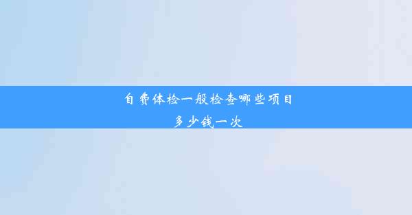 自费体检一般检查哪些项目多少钱一次