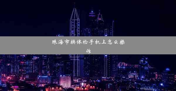 <b>珠海市换体检手机上怎么操作</b>