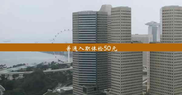 <b>普通入职体检50元</b>