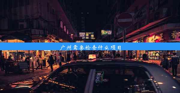 <b>广州需要检查什么项目</b>