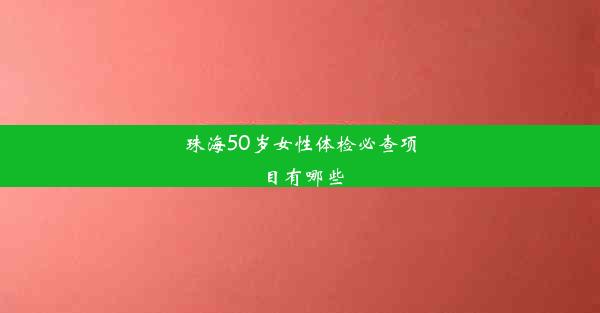 珠海50岁女性体检必查项目有哪些