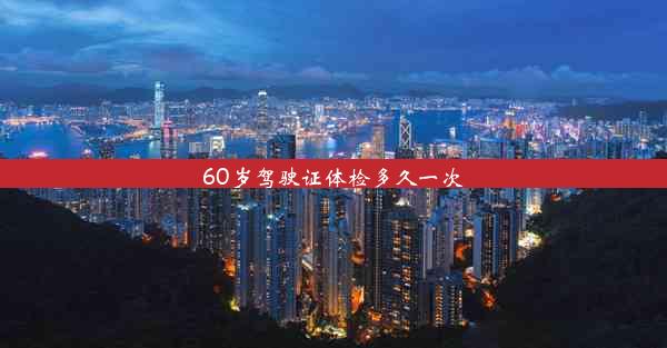 <b>60岁驾驶证体检多久一次</b>