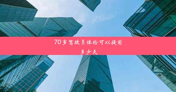 70岁驾驶员体检可以提前多少天