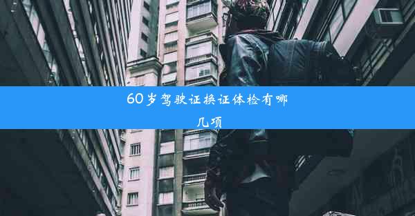 60岁驾驶证换证体检有哪几项