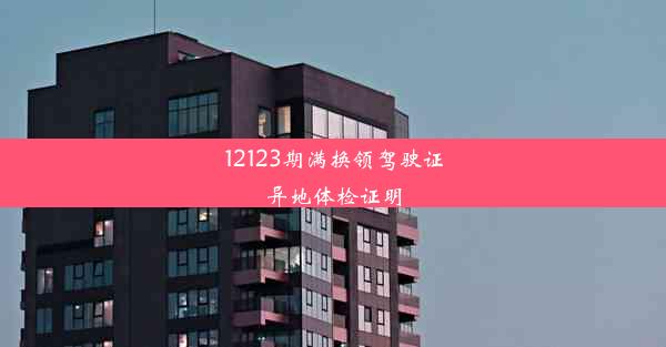 12123期满换领驾驶证异地体检证明