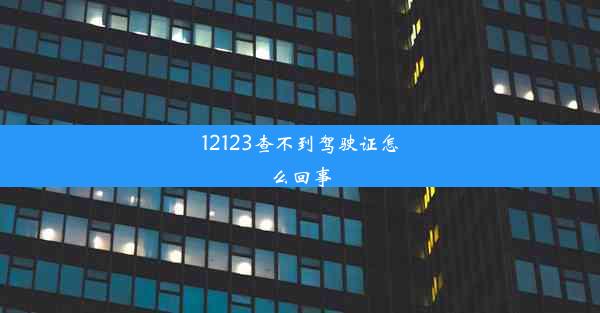 12123查不到驾驶证怎么回事