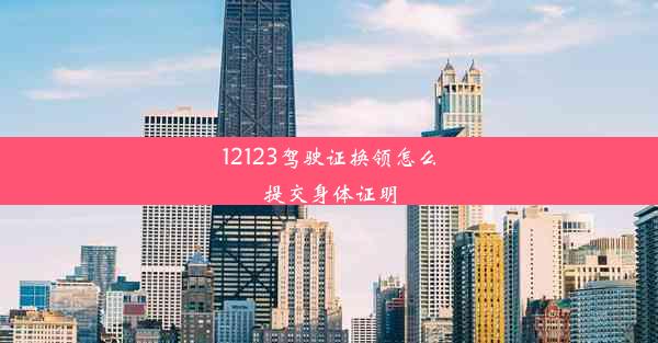 12123驾驶证换领怎么提交身体证明