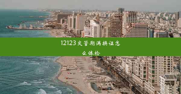 12123交管期满换证怎么体检