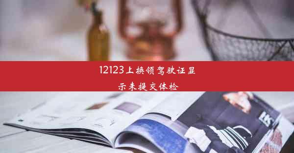 <b>12123上换领驾驶证显示未提交体检</b>