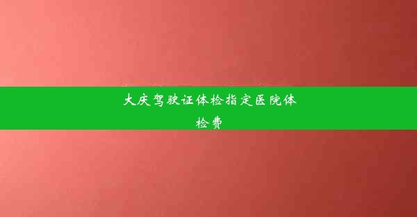 大庆驾驶证体检指定医院体检费