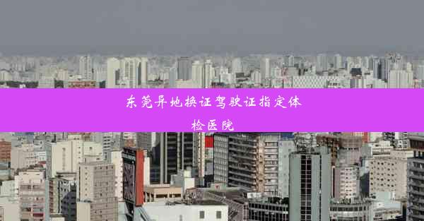 <b>东莞异地换证驾驶证指定体检医院</b>