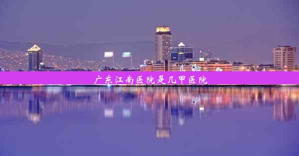 <b>广东江南医院是几甲医院</b>