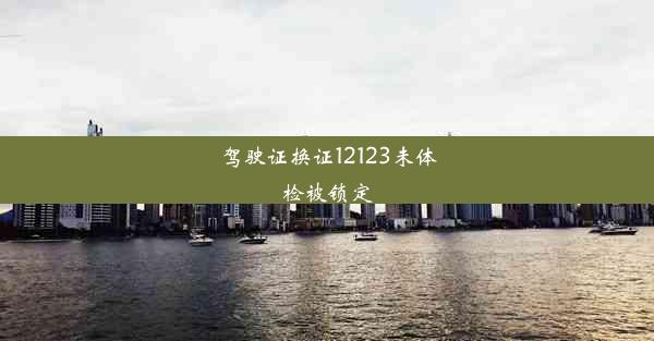 <b>驾驶证换证12123未体检被锁定</b>