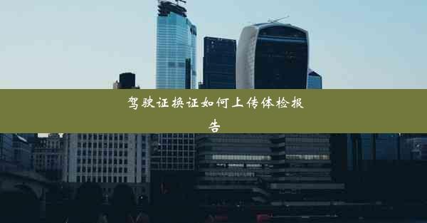 <b>驾驶证换证如何上传体检报告</b>