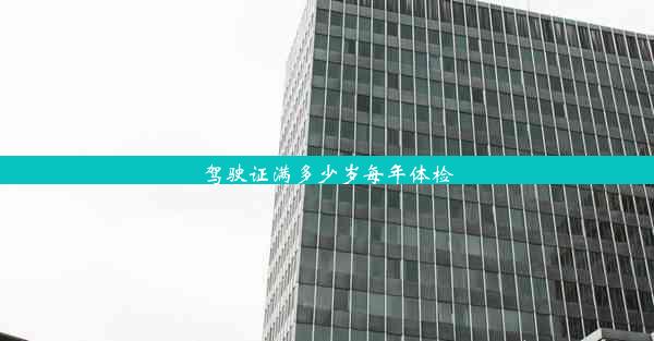 <b>驾驶证满多少岁每年体检</b>