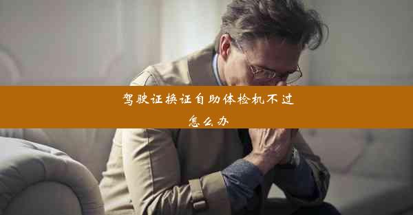 <b>驾驶证换证自助体检机不过怎么办</b>