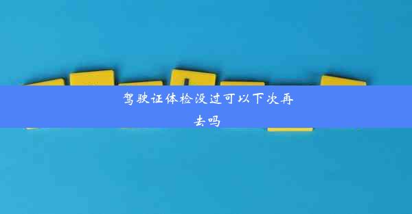 驾驶证体检没过可以下次再去吗