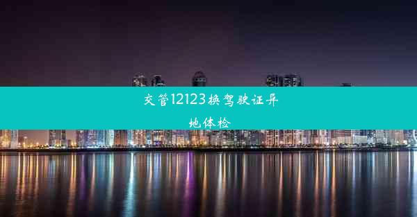 交管12123换驾驶证异地体检