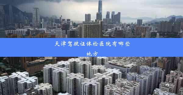 <b>天津驾驶证体检医院有哪些地方</b>