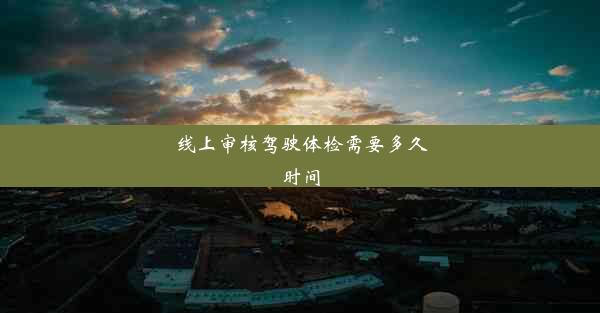 <b>线上审核驾驶体检需要多久时间</b>