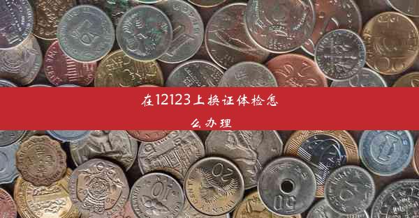 在12123上换证体检怎么办理