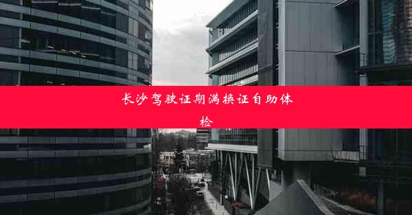 <b>长沙驾驶证期满换证自助体检</b>