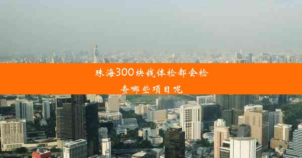 珠海300块钱体检都会检查哪些项目呢